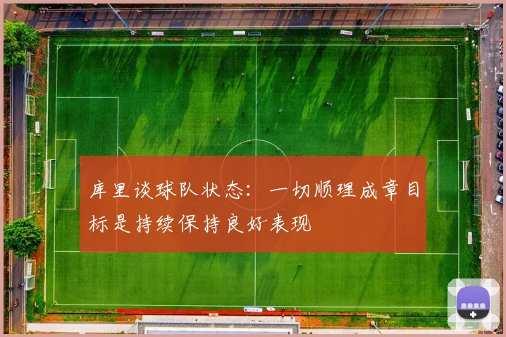 库里谈球队状态：一切顺理成章目标是持续保持良好表现