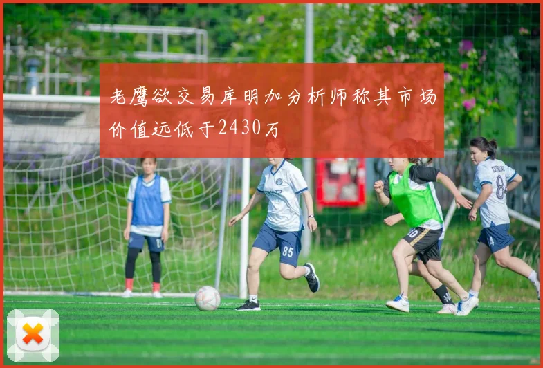 老鹰欲交易库明加分析师称其市场价值远低于2430万