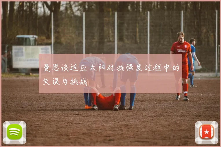 曼恩谈适应太阳对抗强度过程中的失误与挑战