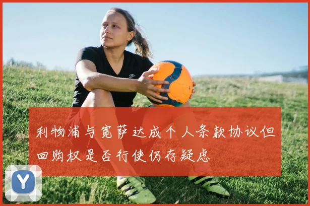 利物浦与宽萨达成个人条款协议但回购权是否行使仍存疑虑