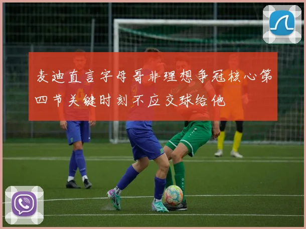 麦迪直言字母哥非理想争冠核心第四节关键时刻不应交球给他