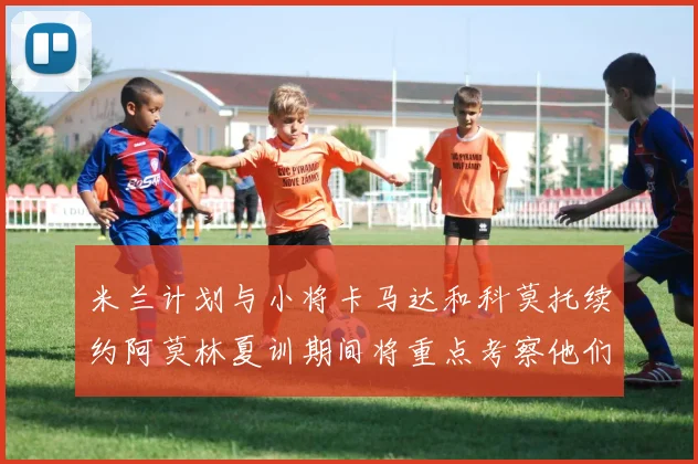 米兰计划与小将卡马达和科莫托续约阿莫林夏训期间将重点考察他们