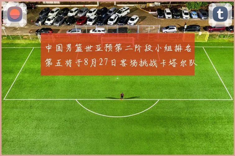 中国男篮世亚预第二阶段小组排名第五将于8月27日客场挑战卡塔尔队