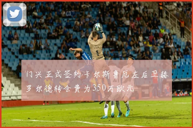 门兴正式签约卡尔斯鲁厄左后卫赫罗尔德转会费为350万欧元