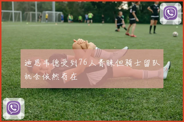 迪恩韦德受到76人青睐但骑士留队机会依然存在